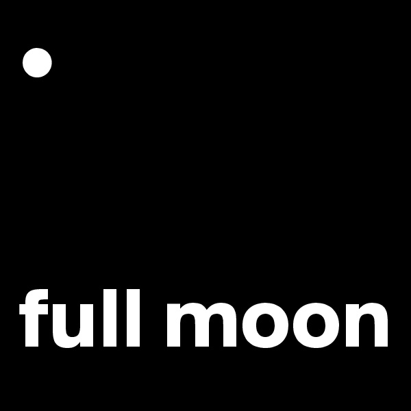•


full moon