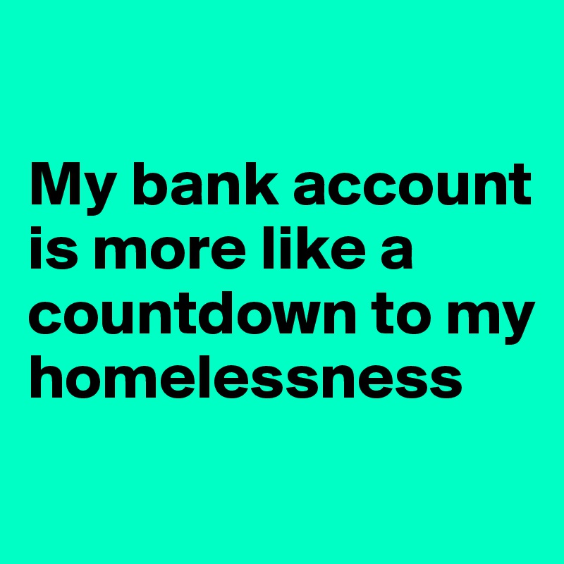 

My bank account is more like a countdown to my homelessness

