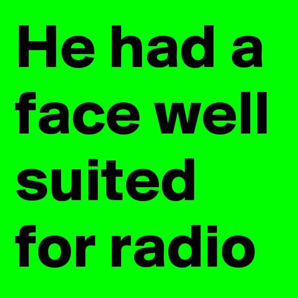 He had a face well suited for radio