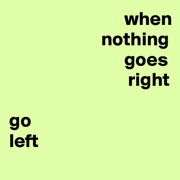                               when                         nothing                               goes
                               right

go
left