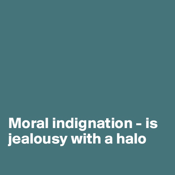 






Moral indignation - is jealousy with a halo
