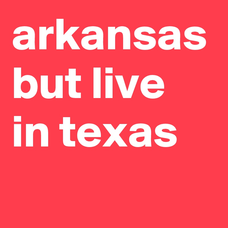 arkansas but live in texas