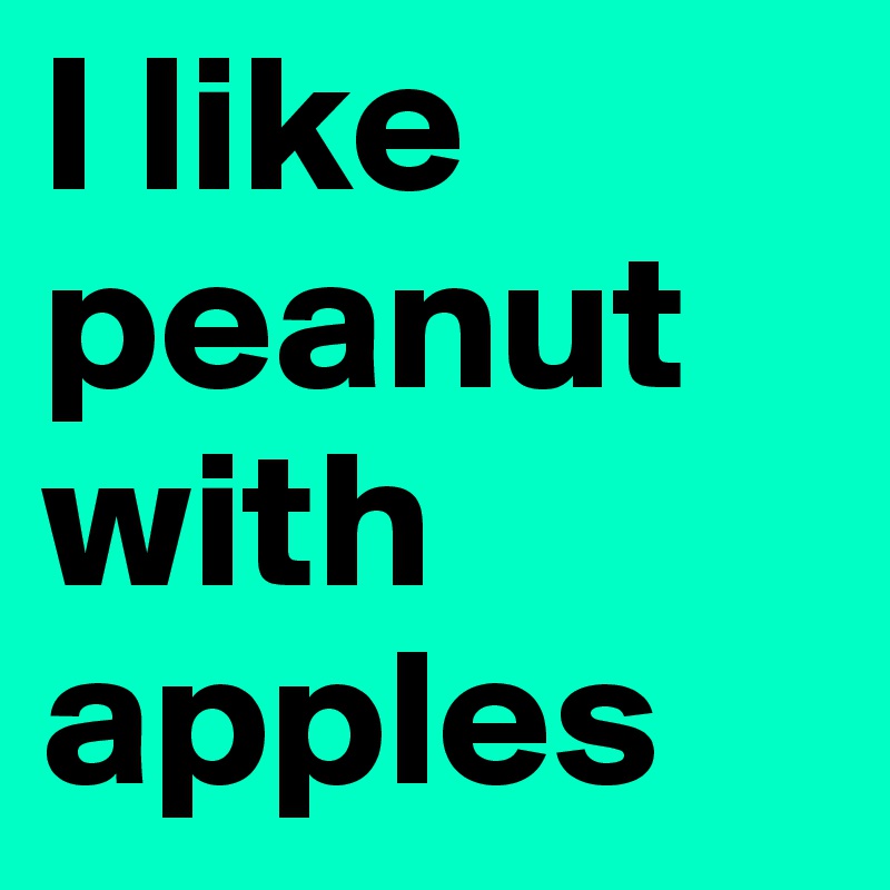 I like peanut with apples