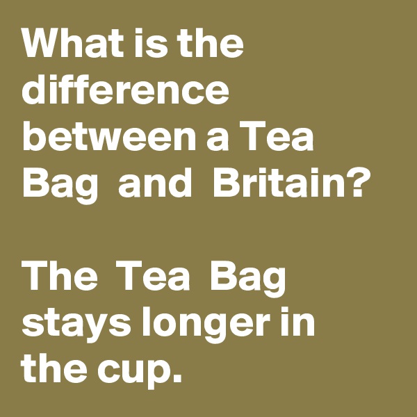 What is the difference between a Tea Bag  and  Britain? 

The  Tea  Bag stays longer in the cup. 