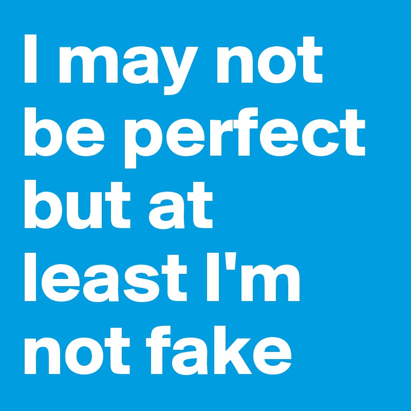 I may not be perfect but at least I'm not fake