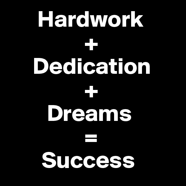       Hardwork
                +
     Dedication
                +
        Dreams 
                =
       Success