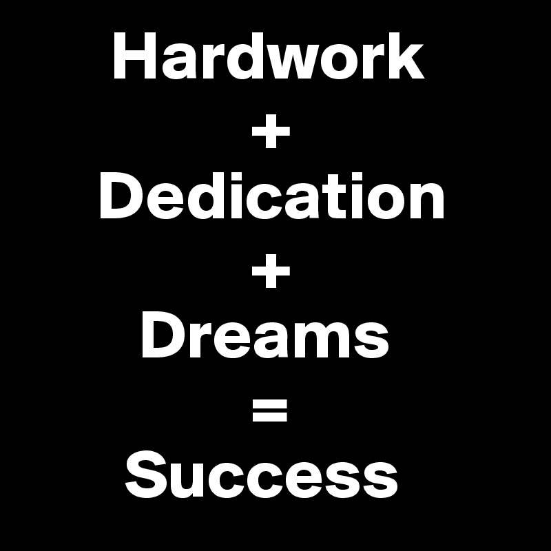       Hardwork
                +
     Dedication
                +
        Dreams 
                =
       Success