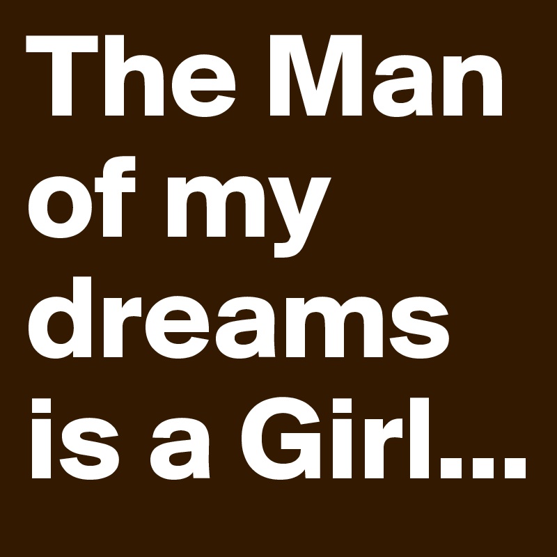 The Man of my dreams is a Girl...