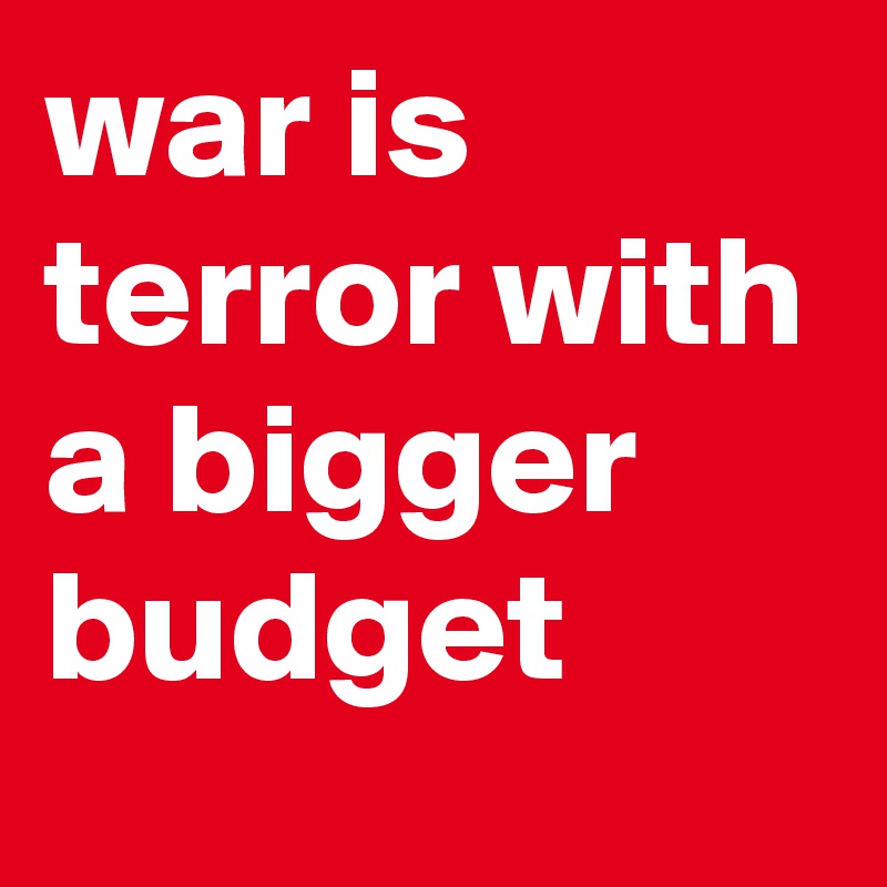 war is terror with a bigger budget