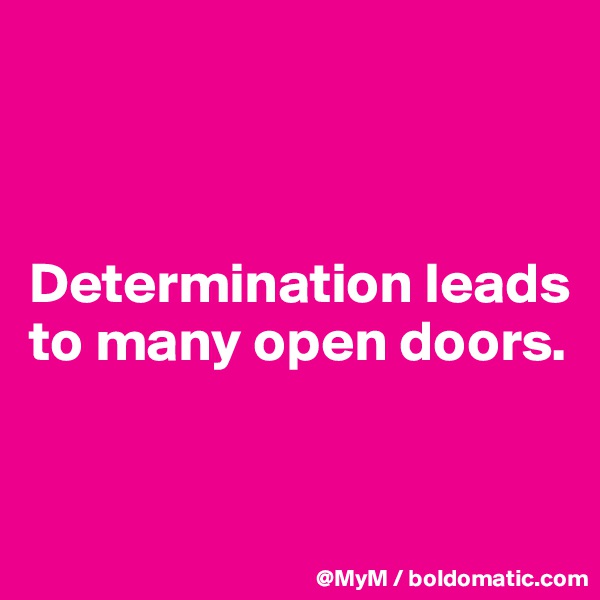 



Determination leads to many open doors.


