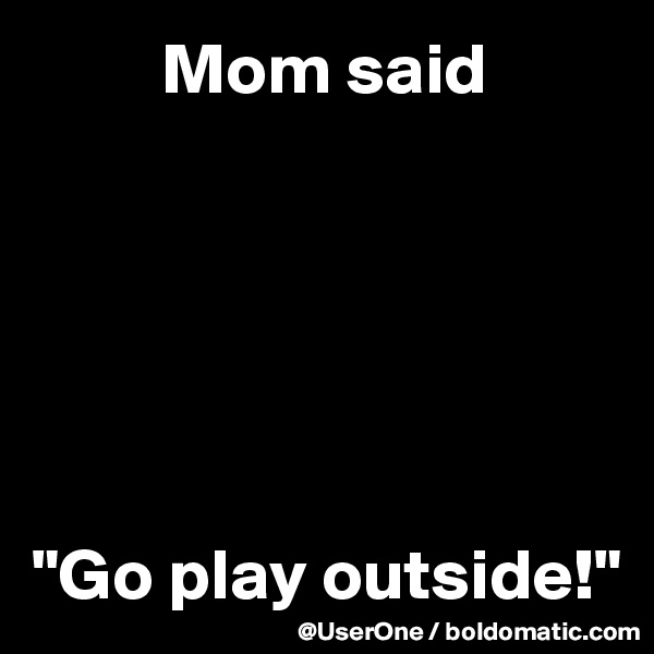          Mom said






"Go play outside!"