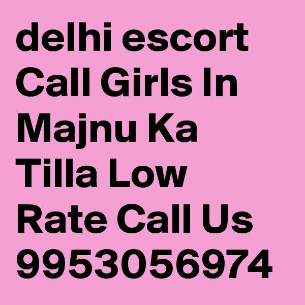 delhi escort Call Girls In Majnu Ka Tilla Low Rate Call Us 9953056974 