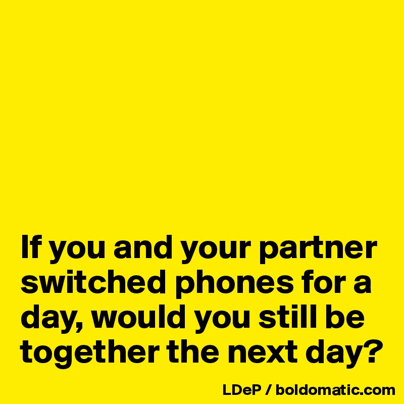 





If you and your partner switched phones for a day, would you still be together the next day?