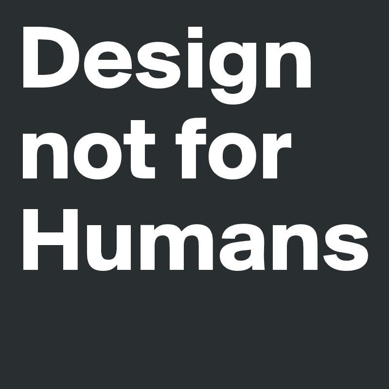Design
not for Humans