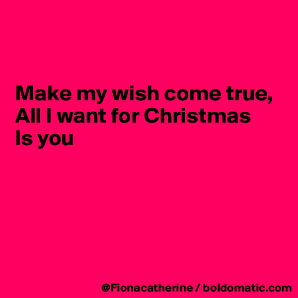 


Make my wish come true,
All I want for Christmas
Is you





