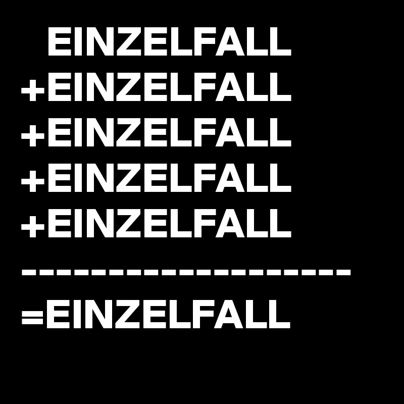    EINZELFALL
+EINZELFALL
+EINZELFALL
+EINZELFALL
+EINZELFALL
-------------------
=EINZELFALL
