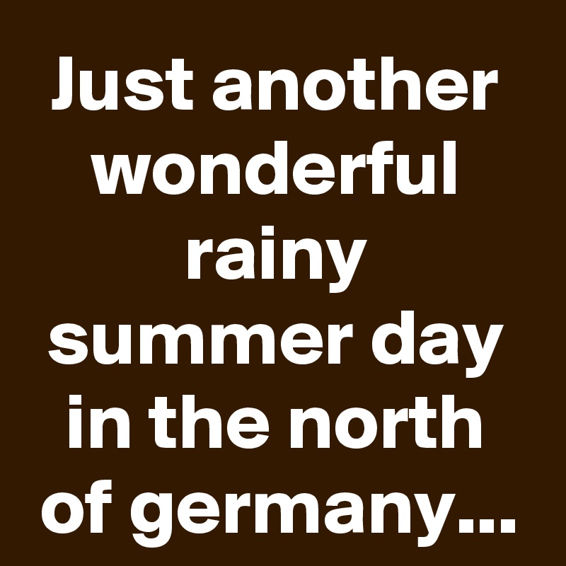 Just another wonderful rainy summer day in the north of germany...