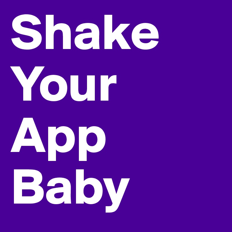 Shake
Your
App
Baby