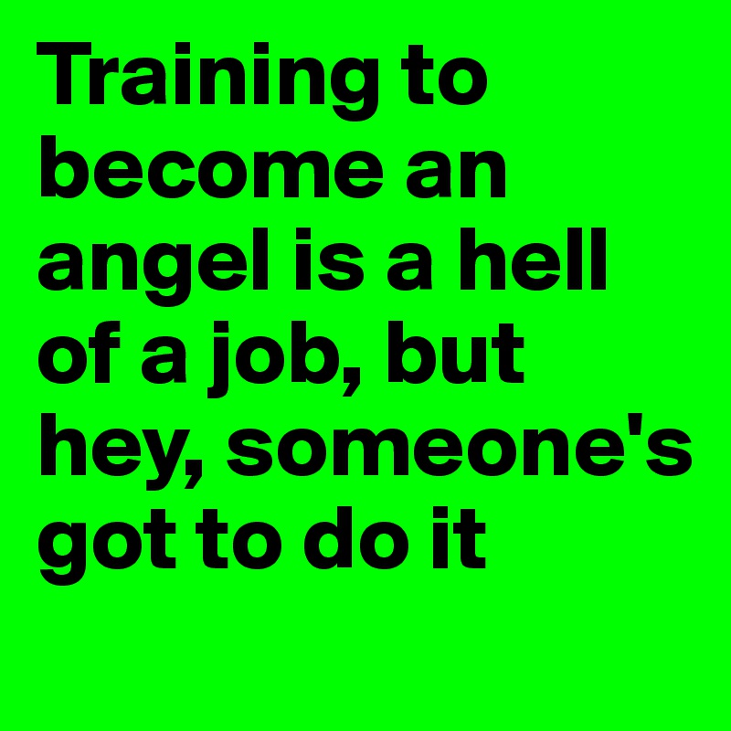 Training to become an angel is a hell of a job, but hey, someone's got to do it