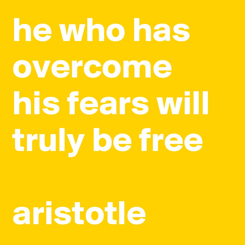 he who has overcome his fears will truly be free

aristotle
