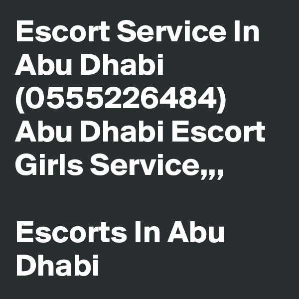 Escort Service In Abu Dhabi (0555226484) Abu Dhabi Escort Girls Service,,,

Escorts In Abu Dhabi