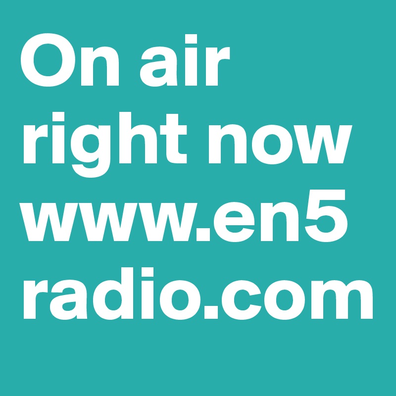 On air right now www.en5radio.com
