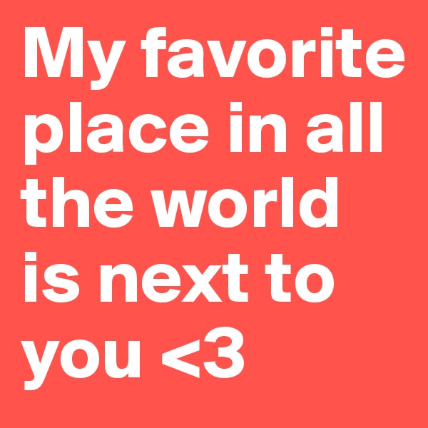 My favorite place in all the world is next to you <3