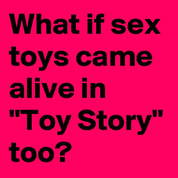 What if sex toys came alive in "Toy Story" too?