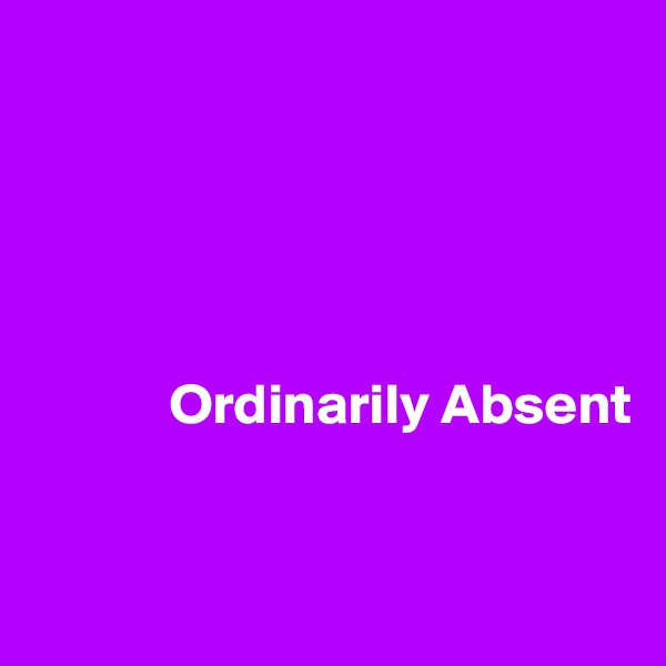 





            Ordinarily Absent


