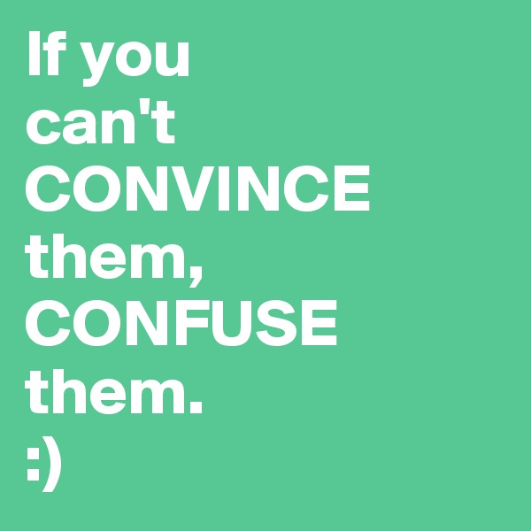 If you 
can't   CONVINCE them, CONFUSE  them. 
:)