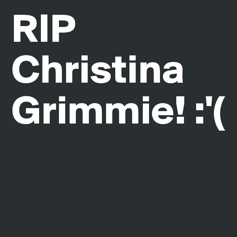 RIP 
Christina 
Grimmie! :'( 

