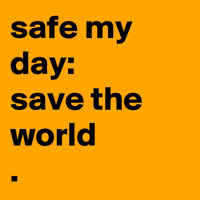 safe my day:
save the world
.