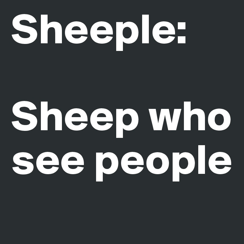 Sheeple: 

Sheep who see people 