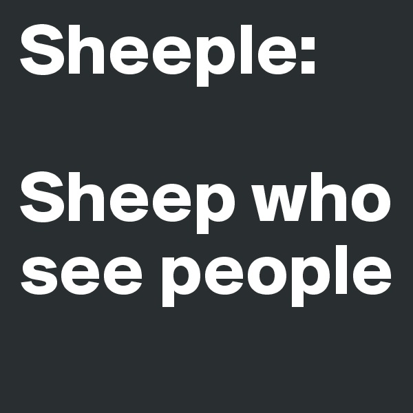 Sheeple: 

Sheep who see people 