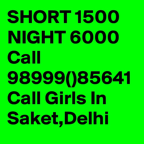 SHORT 1500 NIGHT 6000 Call 98999()85641 Call Girls In Saket,Delhi