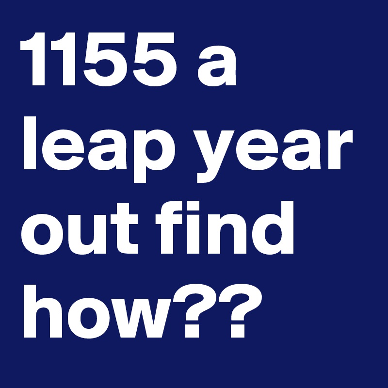1155 a leap year out find how??