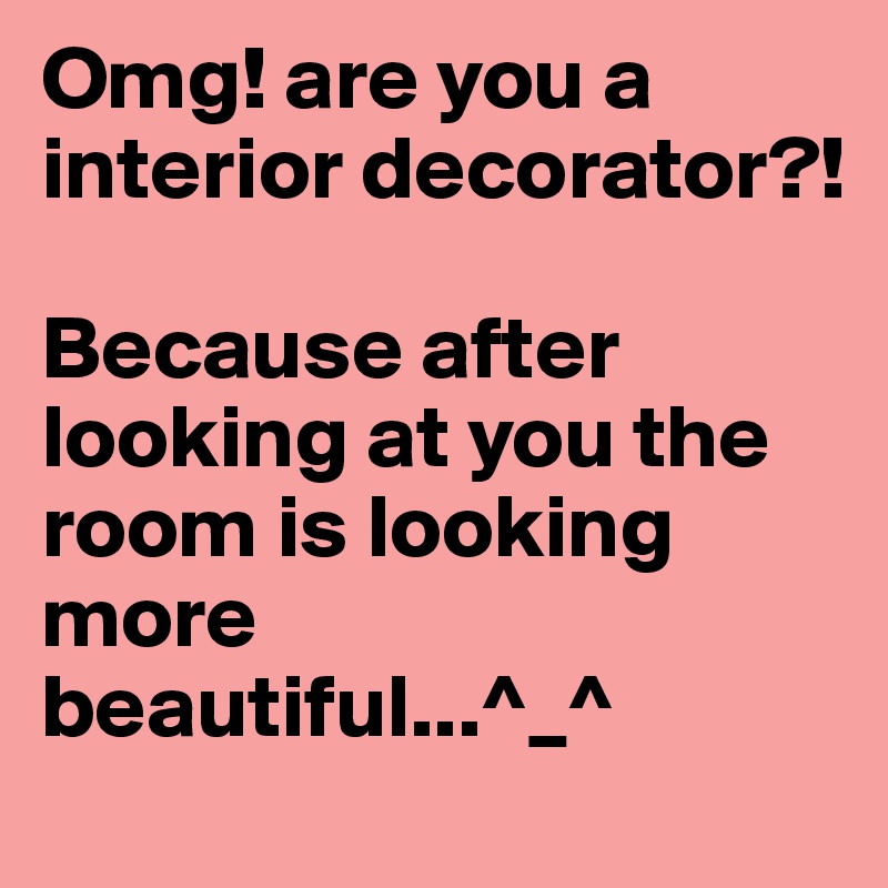 Omg! are you a interior decorator?!

Because after looking at you the room is looking more beautiful...^_^