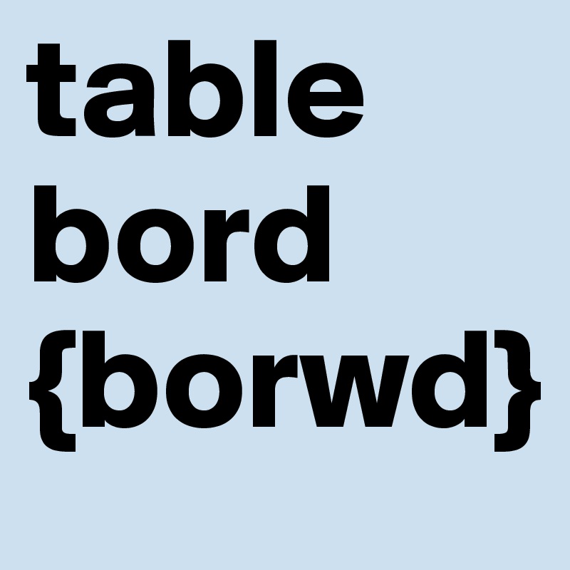 table
bord 
{borwd}