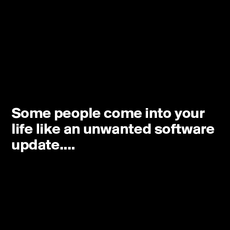 





Some people come into your life like an unwanted software update....



