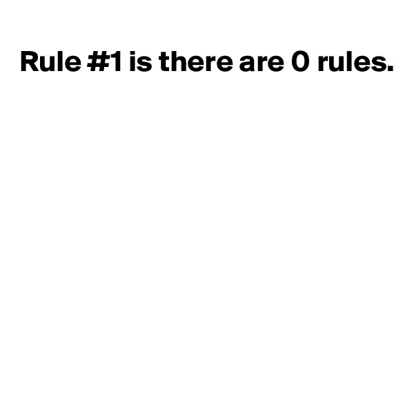 
Rule #1 is there are 0 rules.









