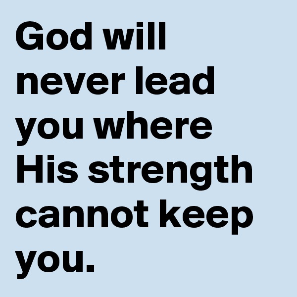 God will never lead you where His strength cannot keep you.
