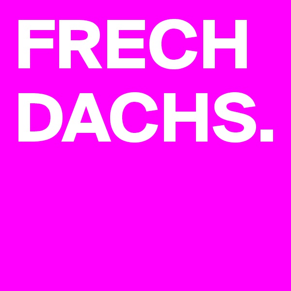 FRECHDACHS. 
