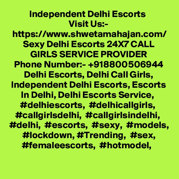 Independent Delhi Escorts 
Visit Us:- https://www.shwetamahajan.com/
Sexy Delhi Escorts 24X7 CALL GIRLS SERVICE PROVIDER
Phone Number:- +918800506944
Delhi Escorts, Delhi Call Girls, Independent Delhi Escorts, Escorts In Delhi, Delhi Escorts Service, 
#delhiescorts,  #delhicallgirls,  #callgirlsdelhi,  #callgirlsindelhi,  #delhi,  #escorts,  #sexy,  #models,  #lockdown, #Trending,  #sex,  #femaleescorts,  #hotmodel,  
