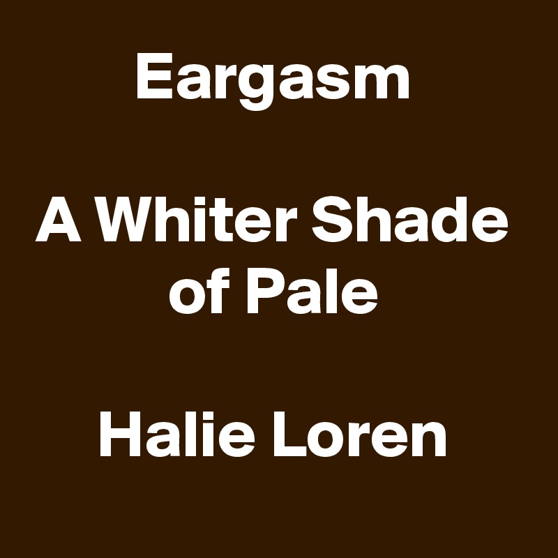 Eargasm

A Whiter Shade of Pale

Halie Loren
 