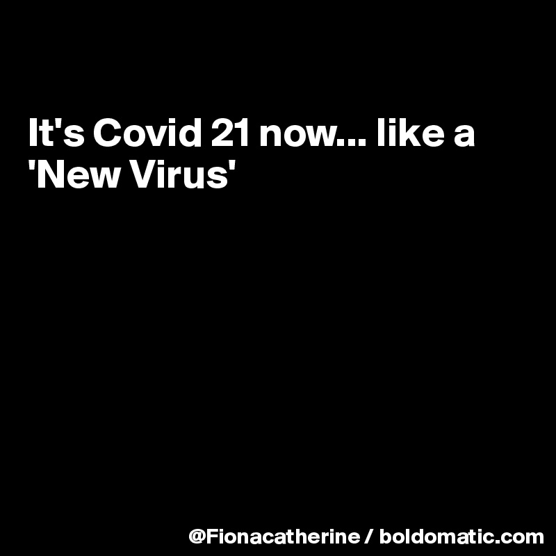

It's Covid 21 now... like a
'New Virus'







