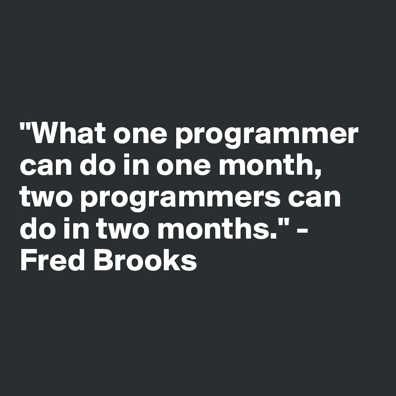 


"What one programmer can do in one month, two programmers can do in two months." - Fred Brooks


