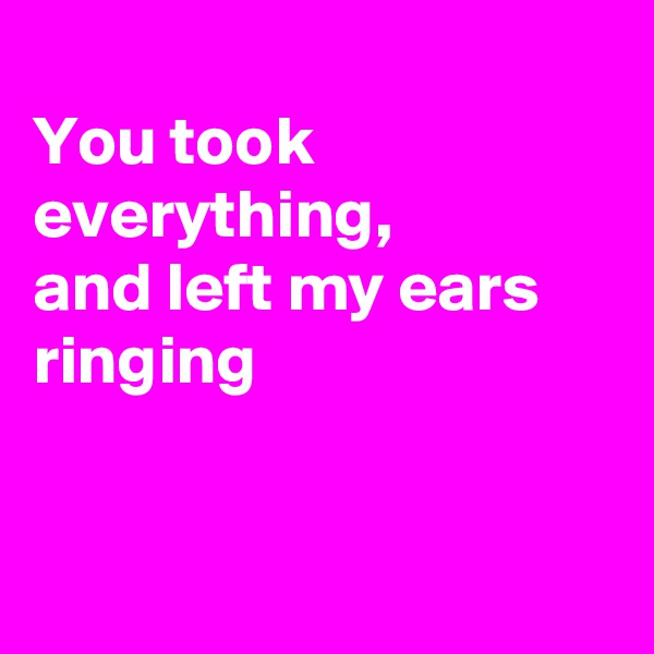 
You took everything,
and left my ears ringing



