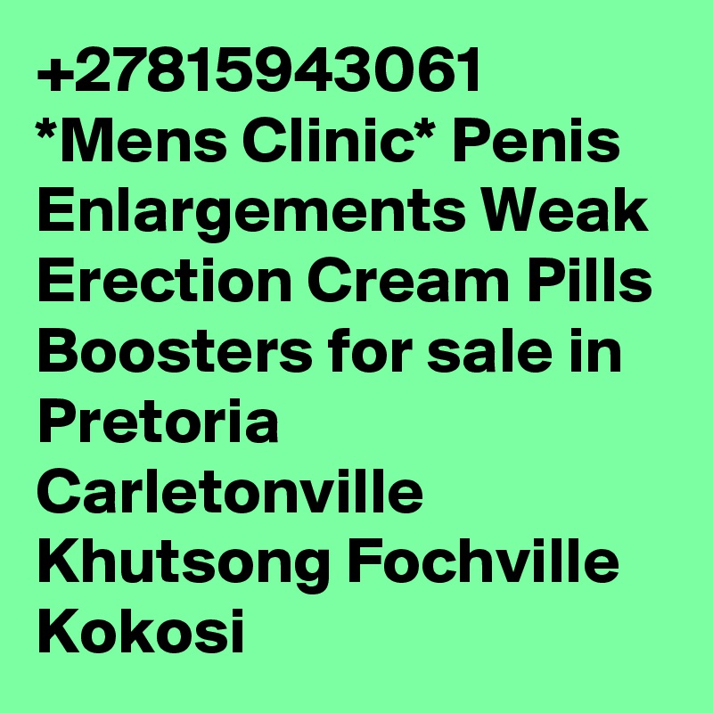 +27815943061 *Mens Clinic* Penis Enlargements Weak Erection Cream Pills Boosters for sale in Pretoria Carletonville Khutsong Fochville Kokosi 