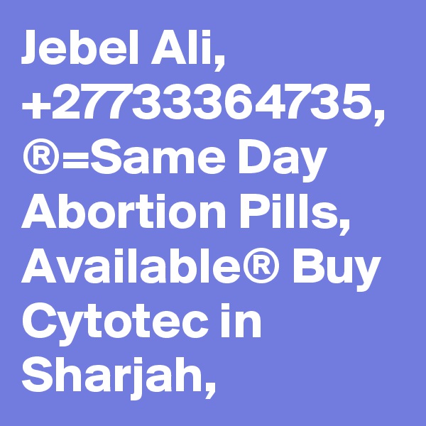 Jebel Ali, +27733364735, ®=Same Day Abortion Pills, Available® Buy Cytotec in Sharjah,