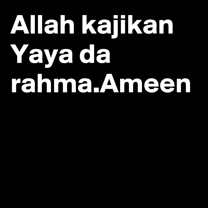 Allah kajikan Yaya da rahma.Ameen